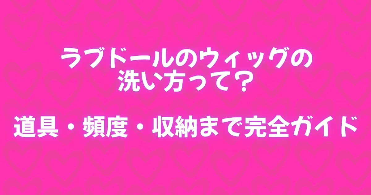 ラブドールのウィッグの洗い方を解説する記事タイトル画像。道具・頻度・収納までの完全ガイドと記載されたピンク背景のデザイン。