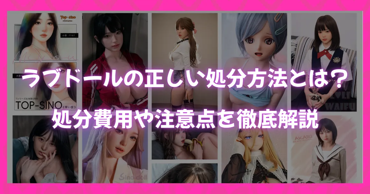 ラブドールの正しい処分方法を解説する記事のアイキャッチ画像。複数のラブドール写真と「ラブドールの正しい処分方法とは？処分費用や注意点を徹底解説」というタイトル文字が配置されている。