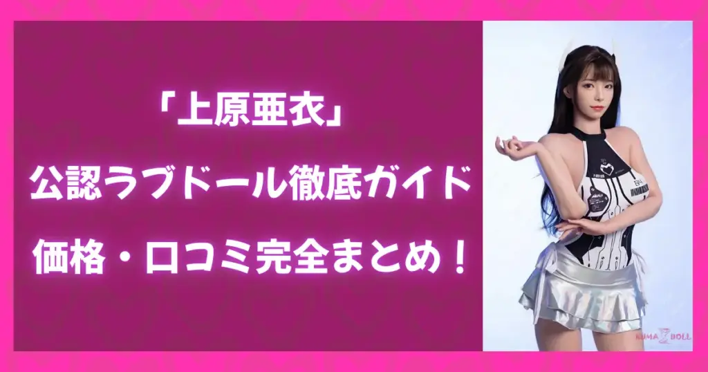 上原亜衣公認ラブドール徹底ガイドのアイキャッチ画像。価格や口コミ情報を紹介する特集記事のビジュアル。
