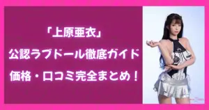 上原亜衣公認ラブドール徹底ガイドのアイキャッチ画像。価格や口コミ情報を紹介する特集記事のビジュアル。