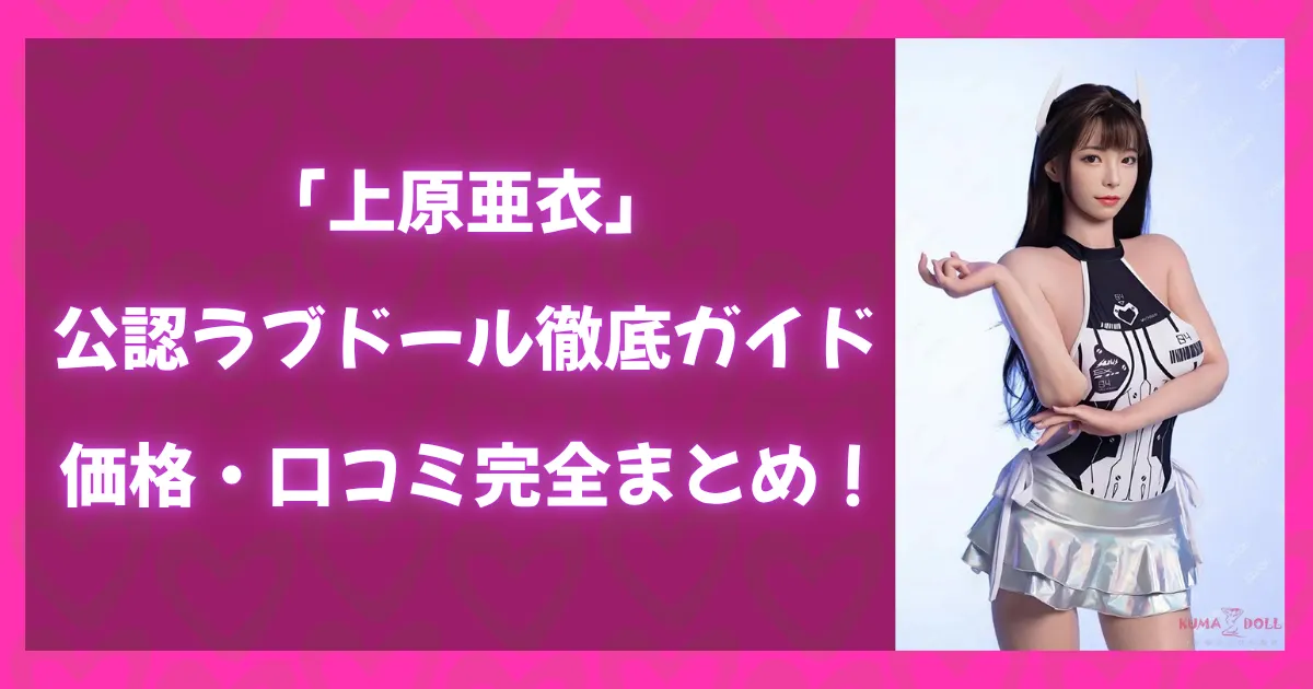 上原亜衣公認ラブドール徹底ガイドのアイキャッチ画像。価格や口コミ情報を紹介する特集記事のビジュアル。