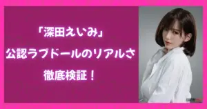 深田えいみ公認ラブドールのリアルさを解説する記事用アイキャッチ画像。深田えいみ風のドールの上半身写真と、見出しテキストが配置されたデザイン。