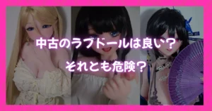 中古のラブドールは良いのか危険なのかを問いかけるアイキャッチ画像。複数のラブドールの上に不安を投げかけるテキストが配置されている。